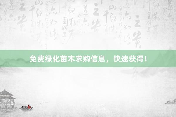 免费绿化苗木求购信息，快速获得！